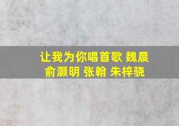 让我为你唱首歌 魏晨 俞灏明 张翰 朱梓骁